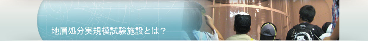 地層処分実規模試験施設とは？